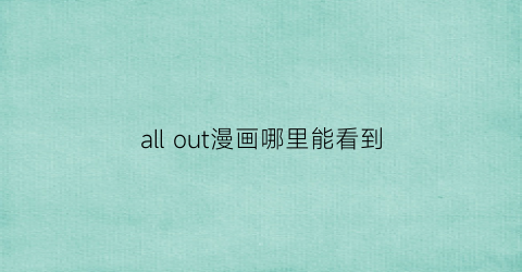 “allout漫画哪里能看到(allout百度云)